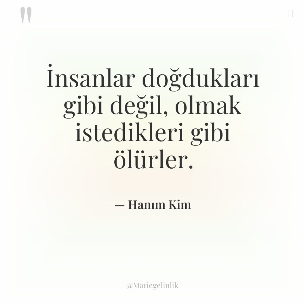 İnsanlar doğdukları gibi değil, olmak istedikleri gibi ölürler.