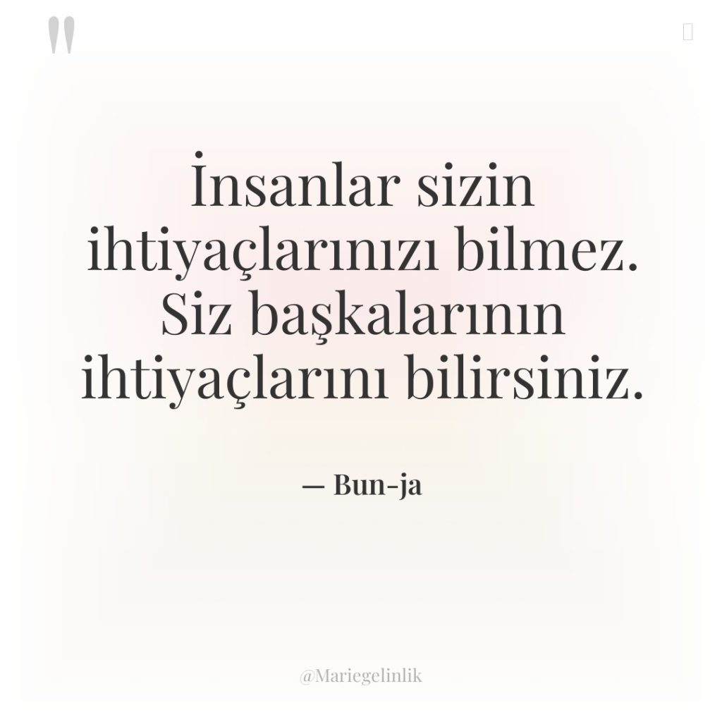 İnsanlar sizin ihtiyaçlarınızı bilmez. Siz başkalarının ihtiyaçlarını bilirsiniz.
