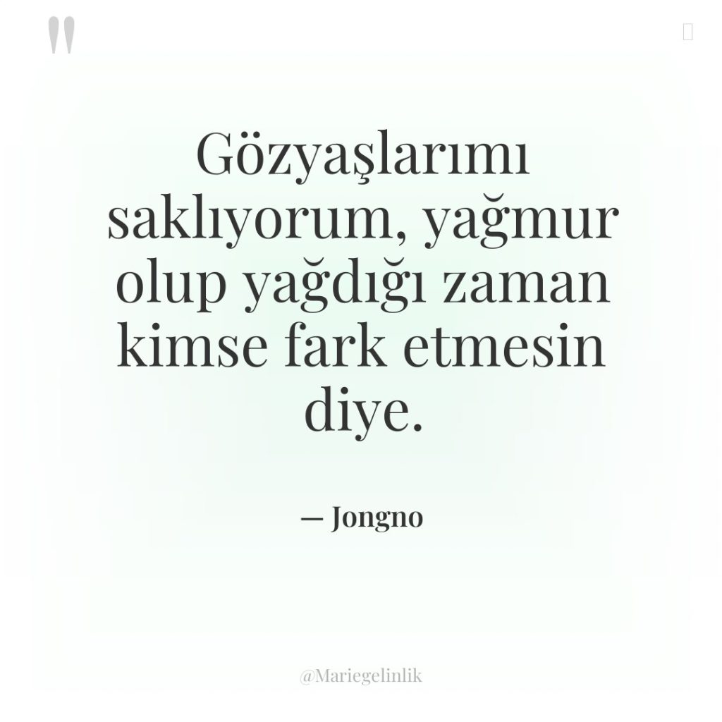 Gözyaşlarımı saklıyorum, yağmur olup yağdığı zaman kimse fark etmesin diye.