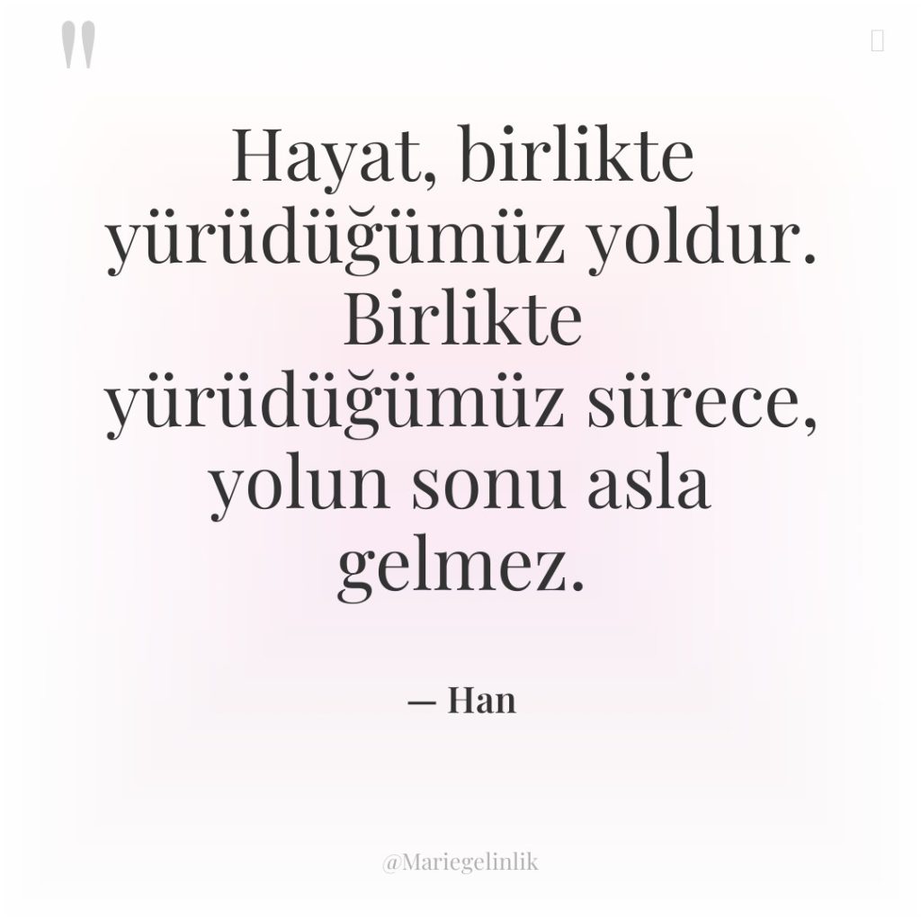 Hayat, birlikte yürüdüğümüz yoldur. Birlikte yürüdüğümüz sürece, yolun sonu asla…
