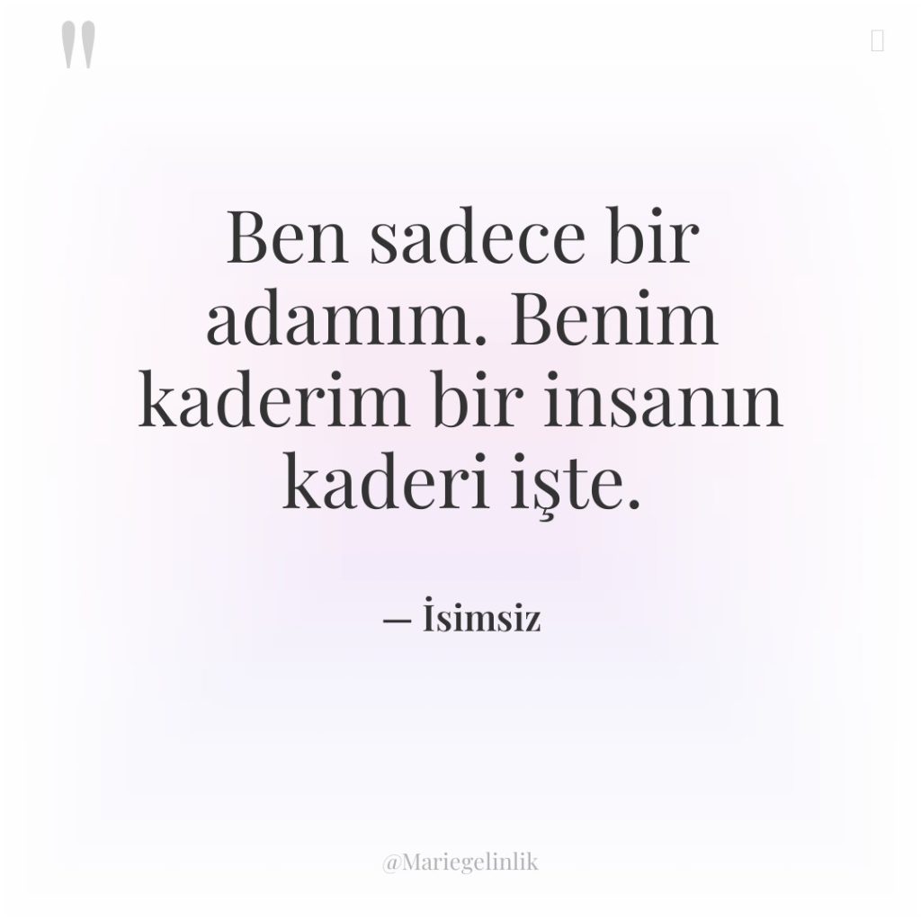 Ben sadece bir adamım. Benim kaderim bir insanın kaderi işte.