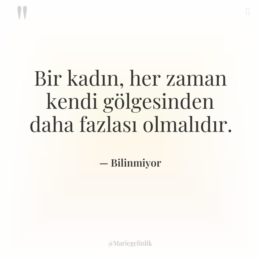 Bir kadın, her zaman kendi gölgesinden daha fazlası olmalıdır.