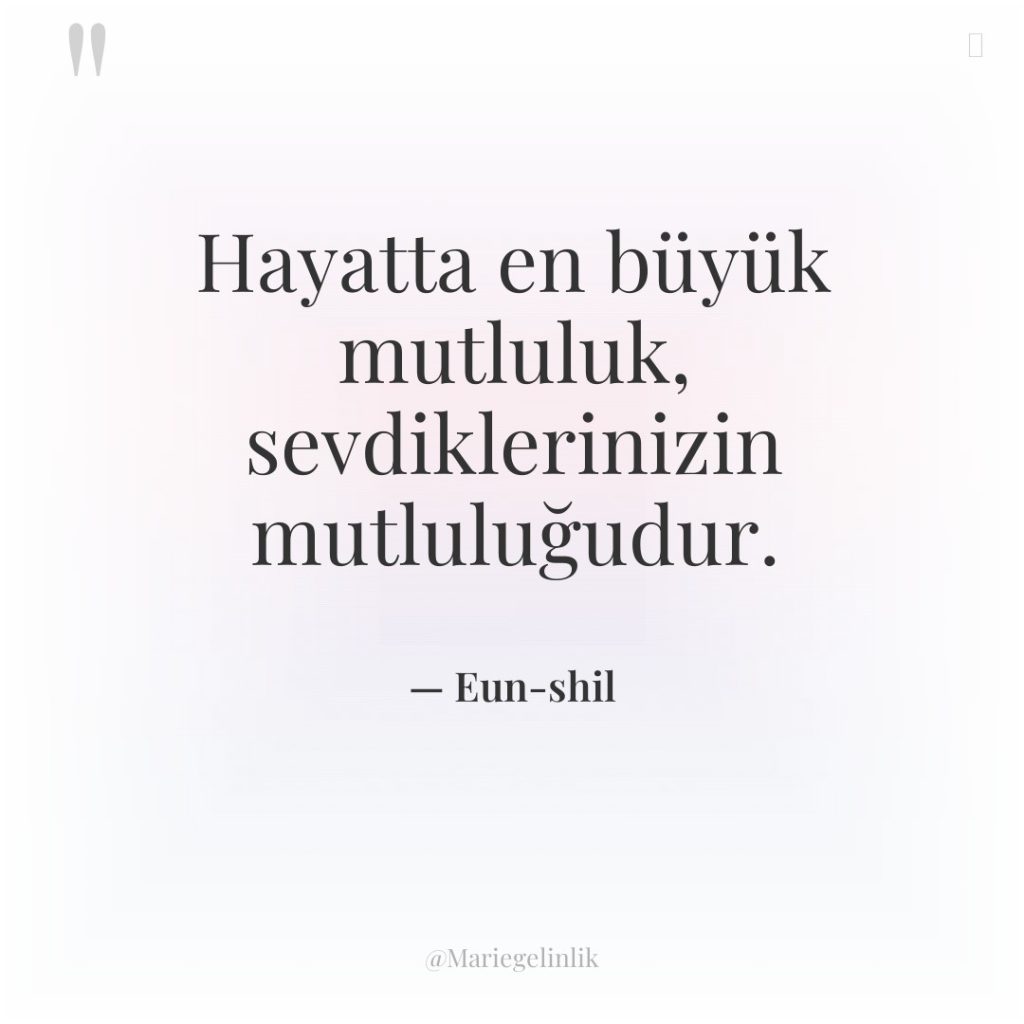 Hayatta en büyük mutluluk, sevdiklerinizin mutluluğudur.