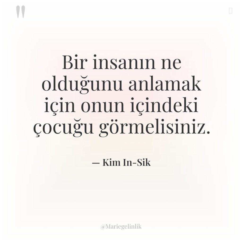 Bir insanın ne olduğunu anlamak için onun içindeki çocuğu görmelisiniz.