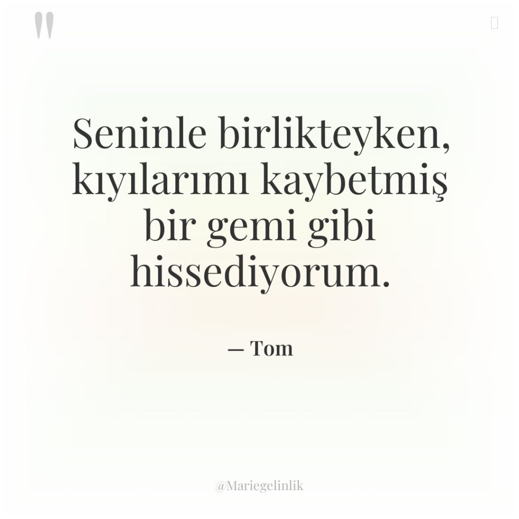 Seninle birlikteyken, kıyılarımı kaybetmiş bir gemi gibi hissediyorum.