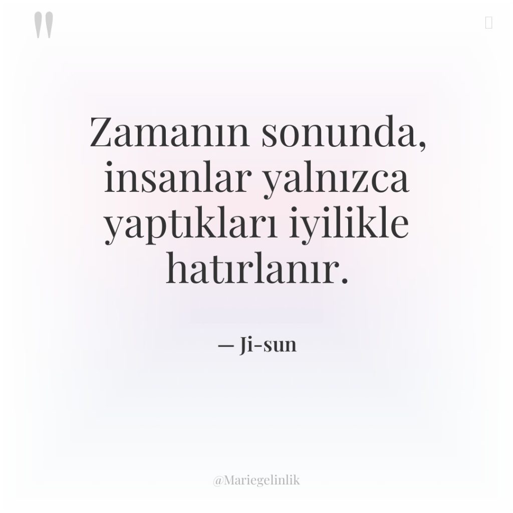 Zamanın sonunda, insanlar yalnızca yaptıkları iyilikle hatırlanır.