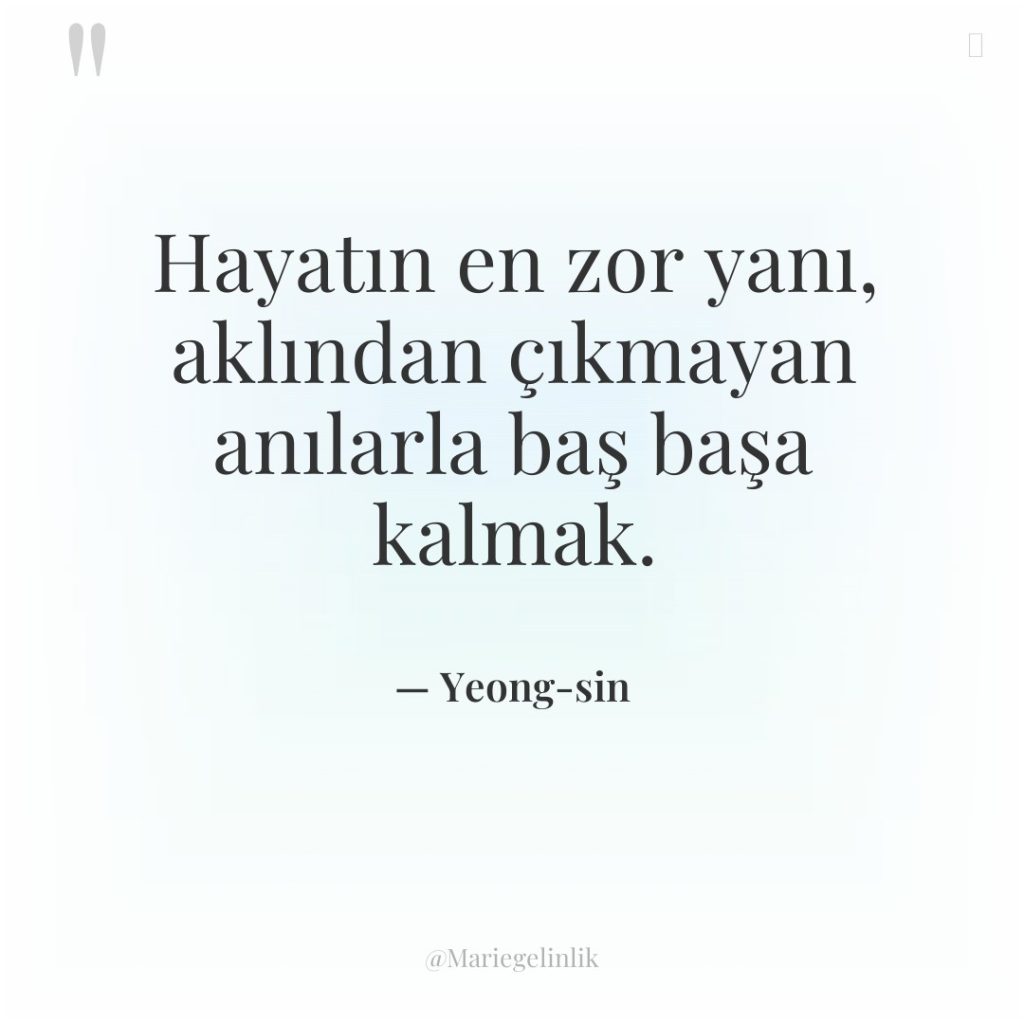 Hayatın en zor yanı, aklından çıkmayan anılarla baş başa kalmak.