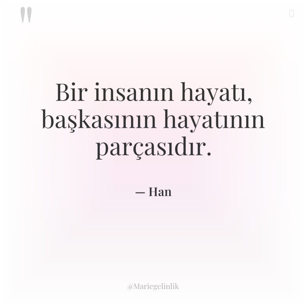 Bir insanın hayatı, başkasının hayatının parçasıdır.