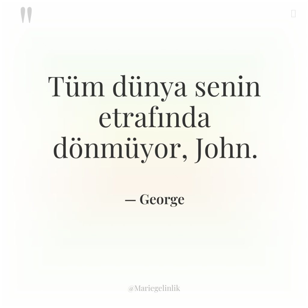 Tüm dünya senin etrafında dönmüyor, John.