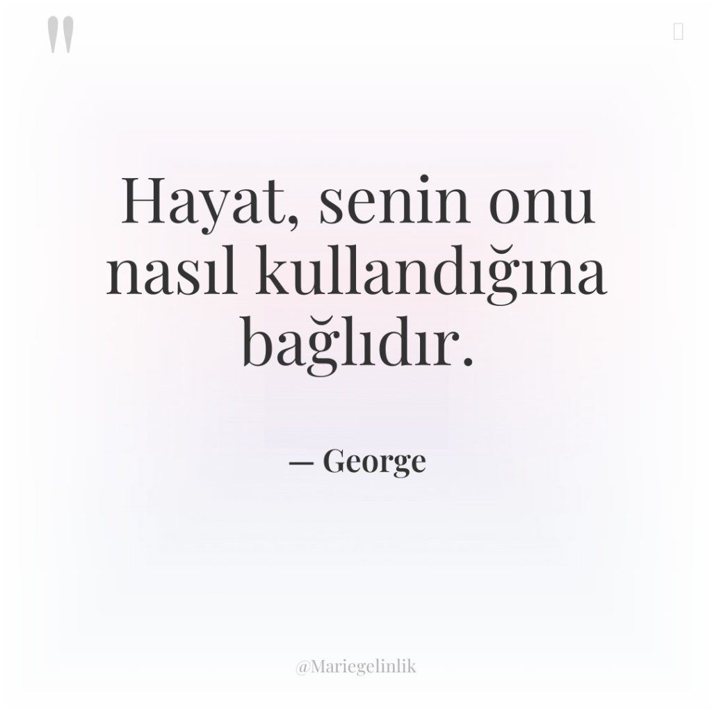 Hayat, senin onu nasıl kullandığına bağlıdır.