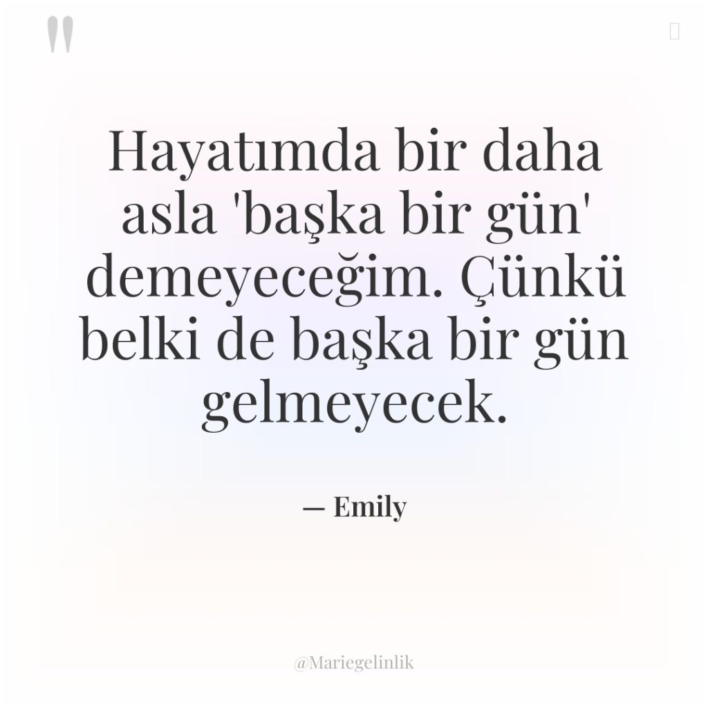 Hayatımda bir daha asla ‘başka bir gün’ demeyeceğim. Çünkü belki…