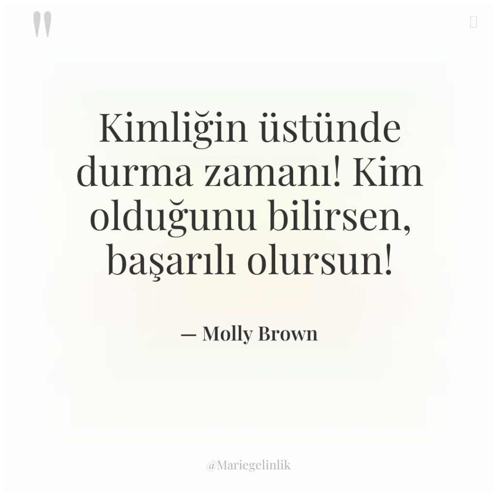Kimliğin üstünde durma zamanı! Kim olduğunu bilirsen, başarılı olursun!