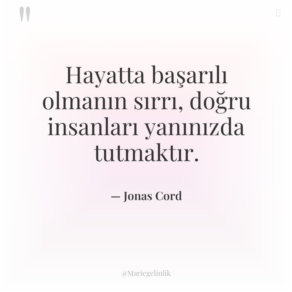 Hayatta başarılı olmanın sırrı, doğru insanları yanınızda tutmaktır.