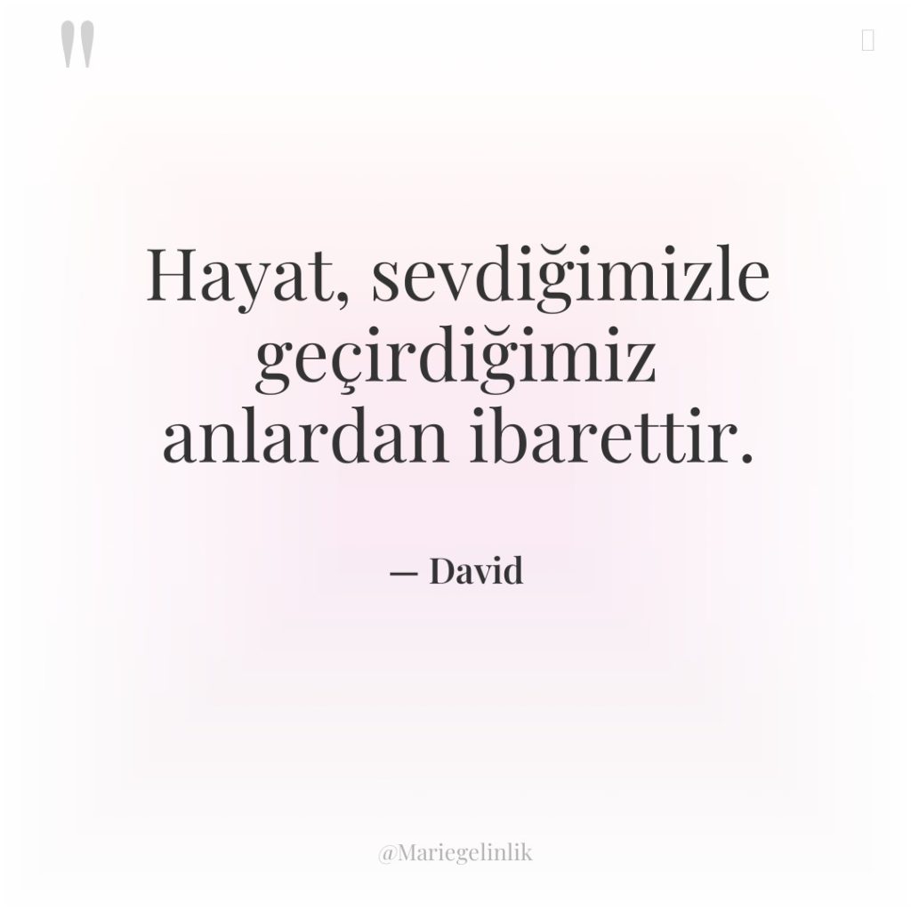 Hayat, sevdiğimizle geçirdiğimiz anlardan ibarettir.