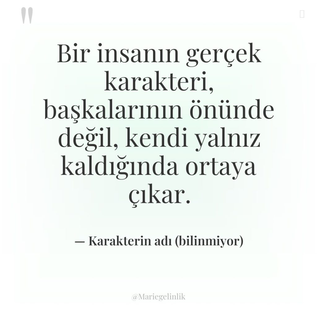 Bir insanın gerçek karakteri, başkalarının önünde değil, kendi yalnız kaldığında…