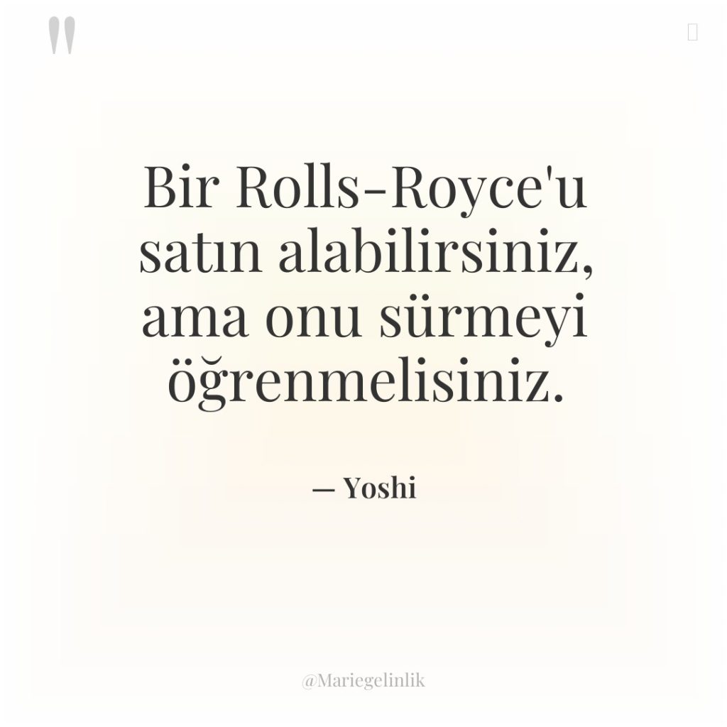 Bir Rolls-Royce’u satın alabilirsiniz, ama onu sürmeyi öğrenmelisiniz.