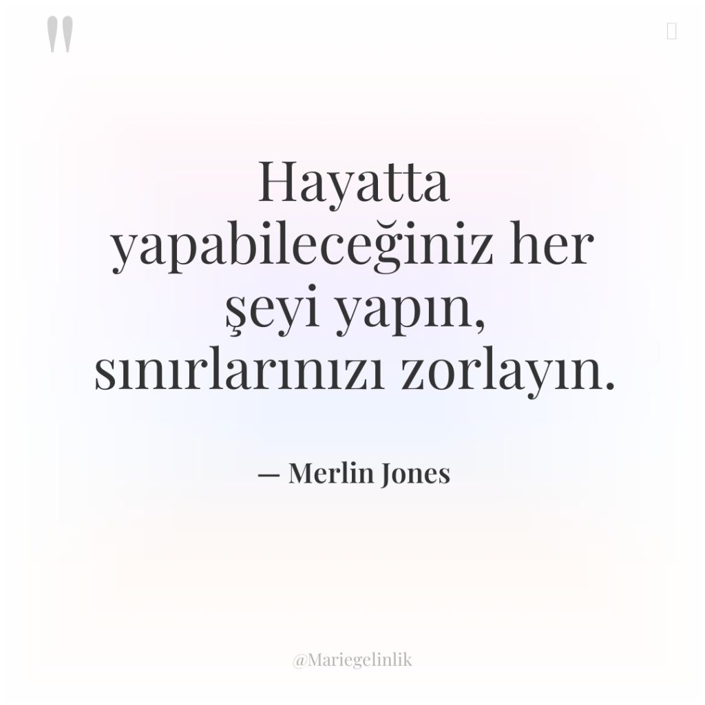 Hayatta yapabileceğiniz her şeyi yapın, sınırlarınızı zorlayın.