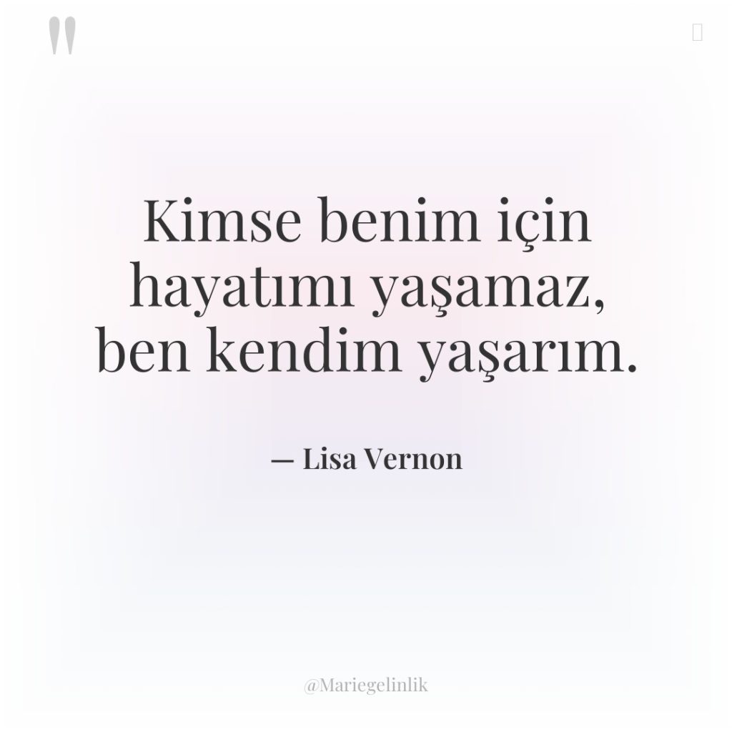 Kimse benim için hayatımı yaşamaz, ben kendim yaşarım.