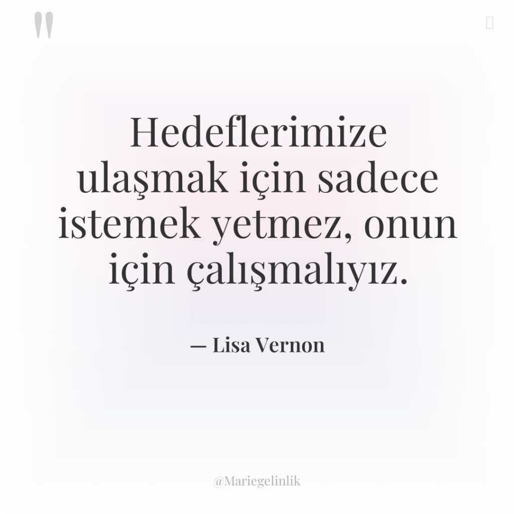 Hedeflerimize ulaşmak için sadece istemek yetmez, onun için çalışmalıyız.