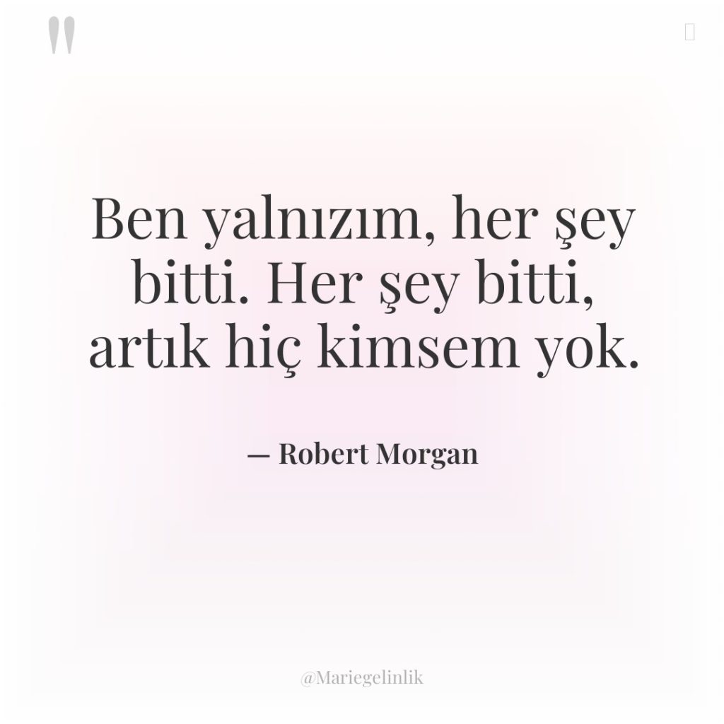 Ben yalnızım, her şey bitti. Her şey bitti, artık hiç…
