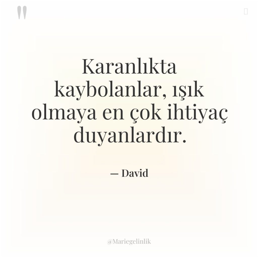 Karanlıkta kaybolanlar, ışık olmaya en çok ihtiyaç duyanlardır.