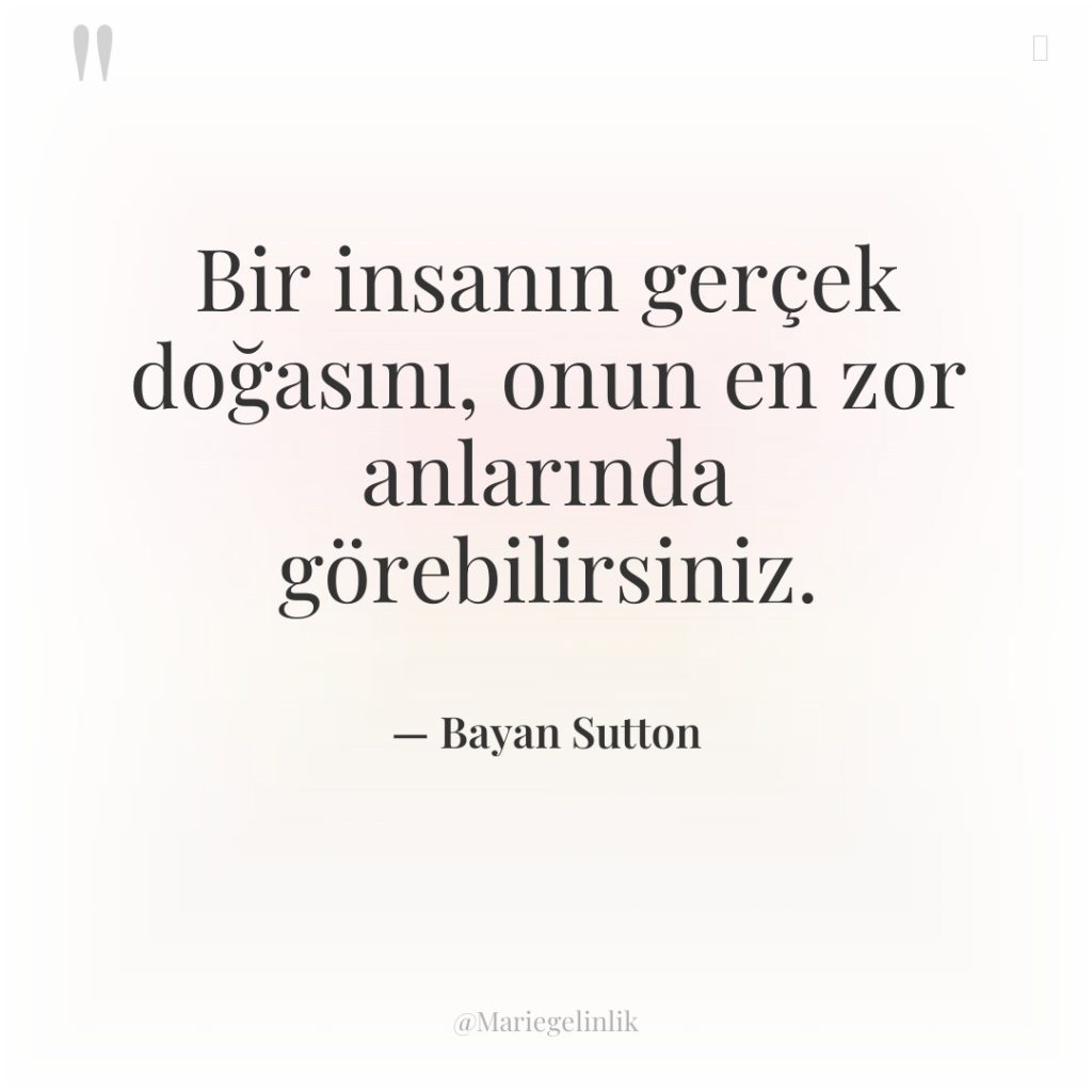 Bir insanın gerçek doğasını, onun en zor anlarında görebilirsiniz.