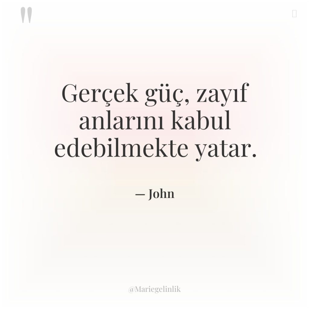 Gerçek güç, zayıf anlarını kabul edebilmekte yatar.