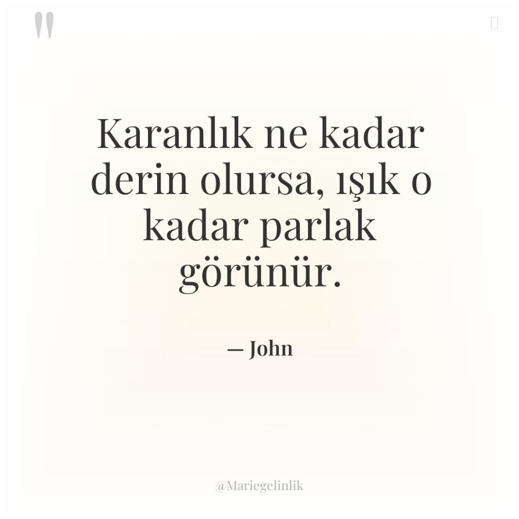 Karanlık ne kadar derin olursa, ışık o kadar parlak görünür.