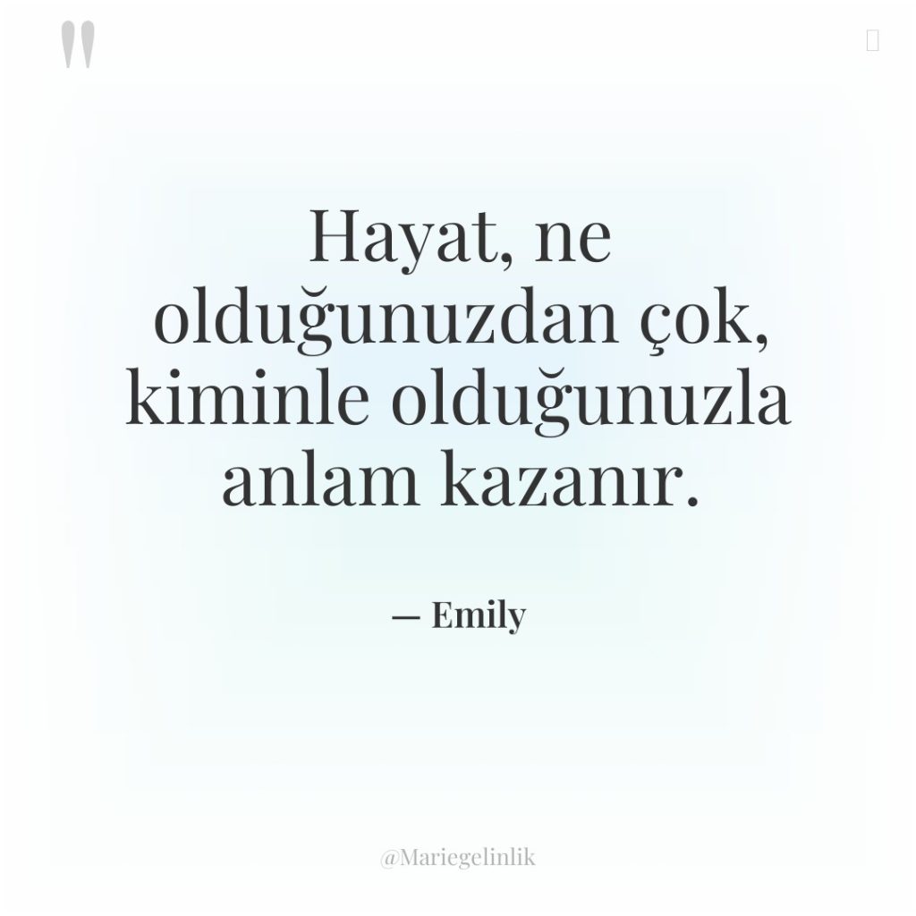 Hayat, ne olduğunuzdan çok, kiminle olduğunuzla anlam kazanır.