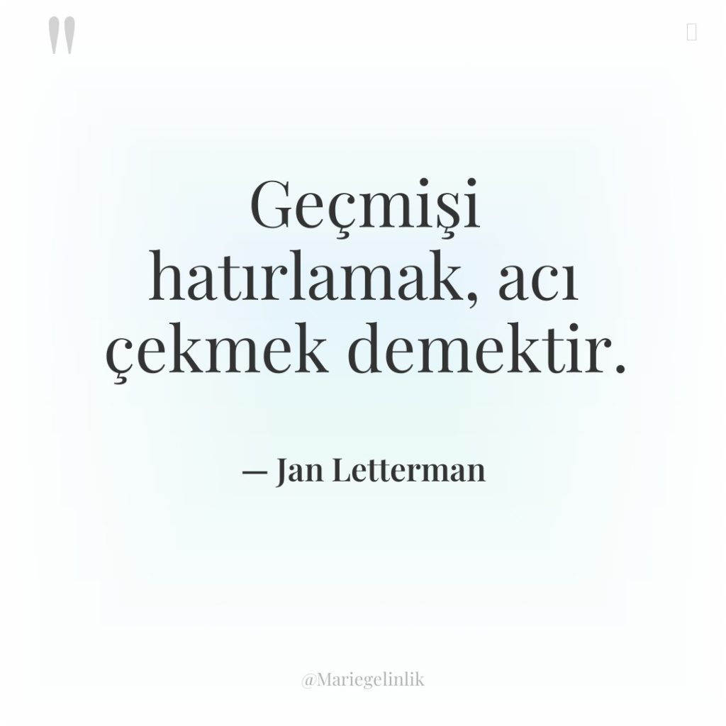 Geçmişi hatırlamak, acı çekmek demektir.