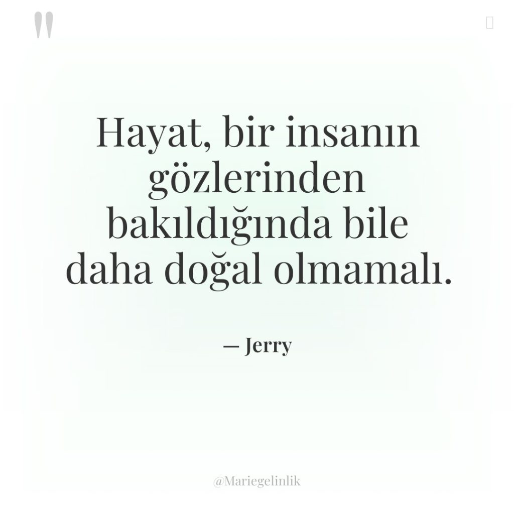 Hayat, bir insanın gözlerinden bakıldığında bile daha doğal olmamalı.