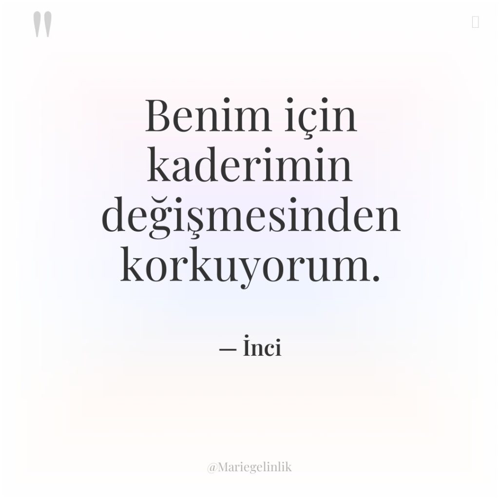 Benim için kaderimin değişmesinden korkuyorum.