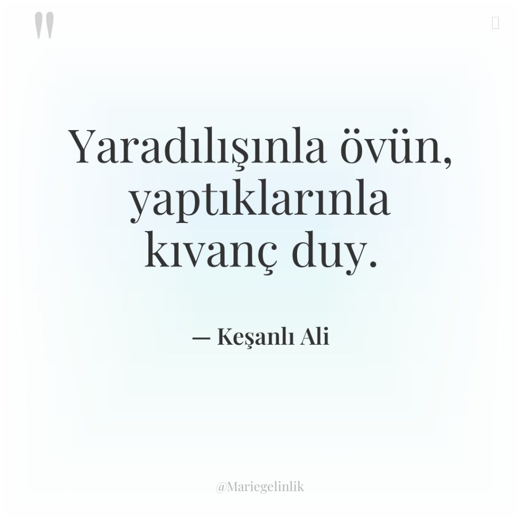 Yaradılışınla övün, yaptıklarınla kıvanç duy.