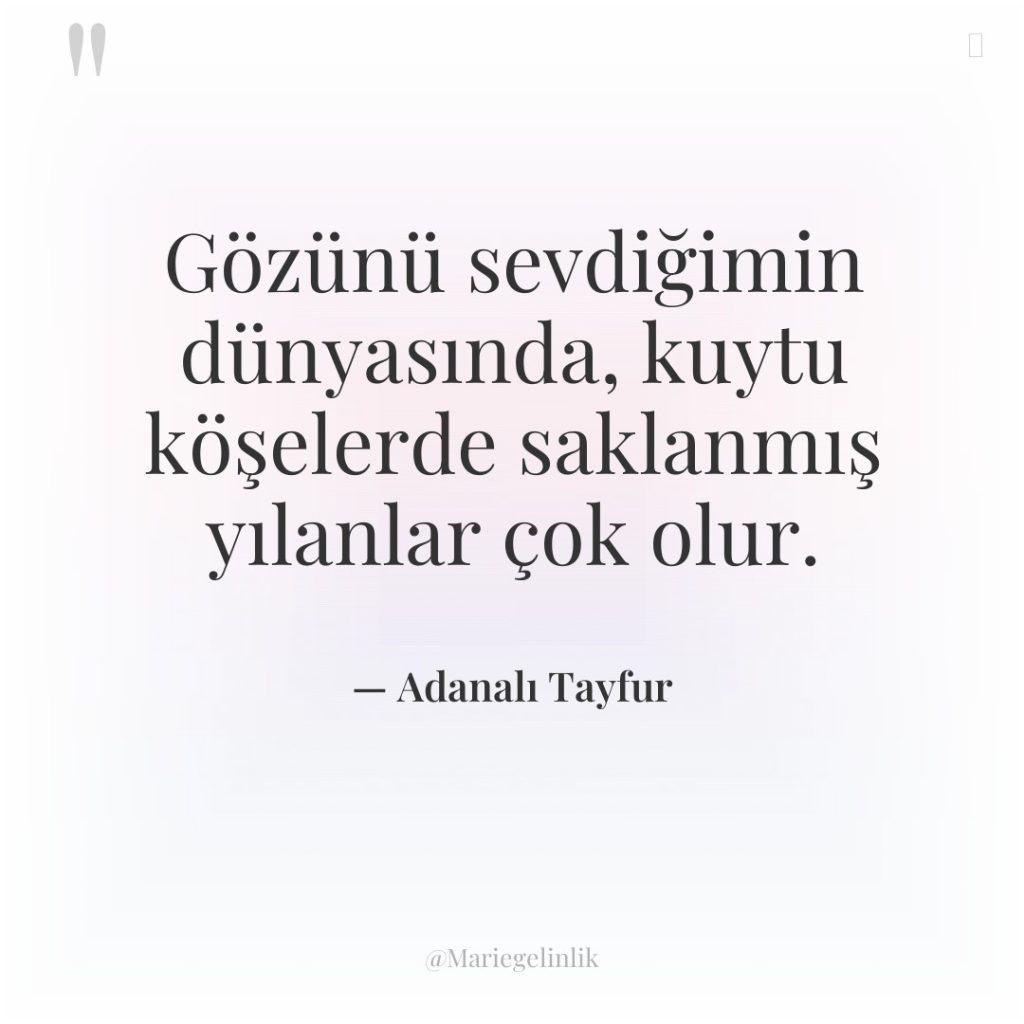 Gözünü sevdiğimin dünyasında, kuytu köşelerde saklanmış yılanlar çok olur.