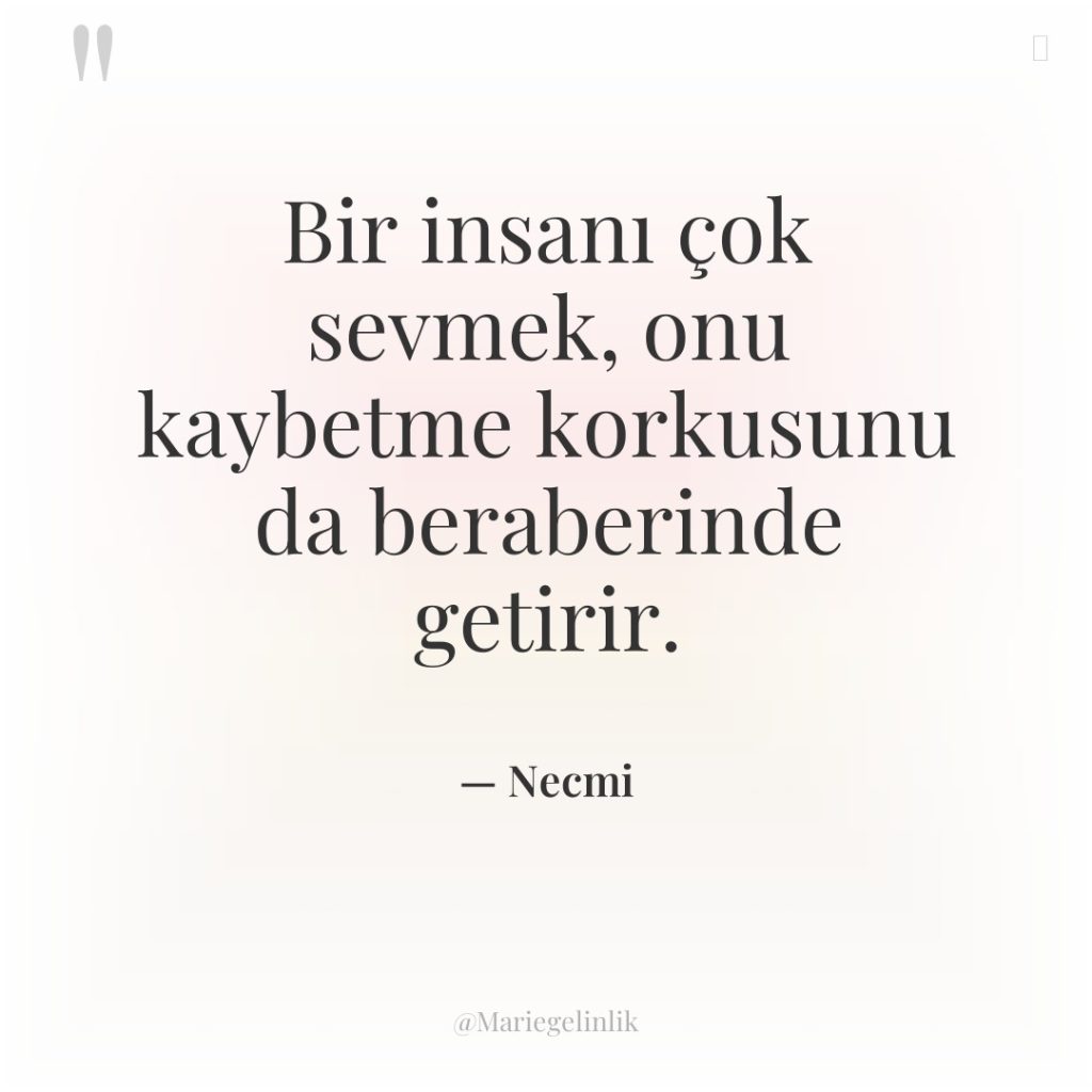 Bir insanı çok sevmek, onu kaybetme korkusunu da beraberinde getirir.