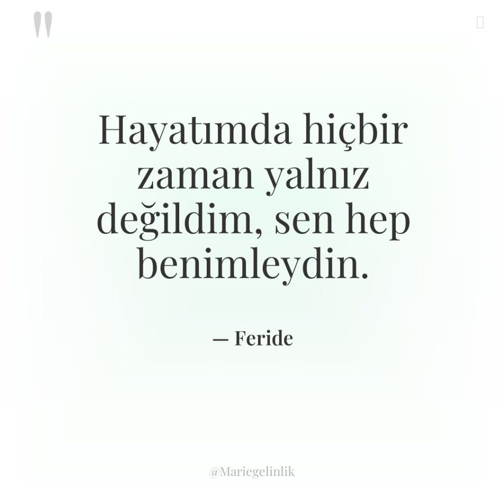 Hayatımda hiçbir zaman yalnız değildim, sen hep benimleydin.