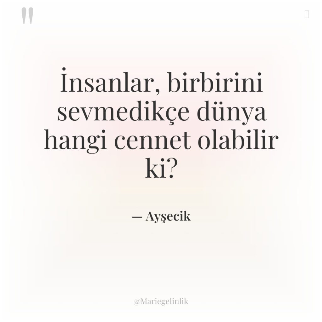 İnsanlar, birbirini sevmedikçe dünya hangi cennet olabilir ki?