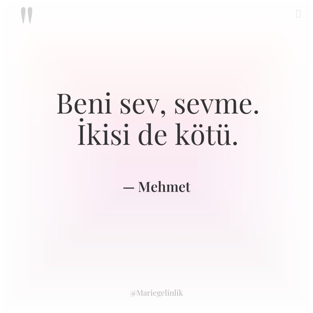 Beni sev, sevme. İkisi de kötü.