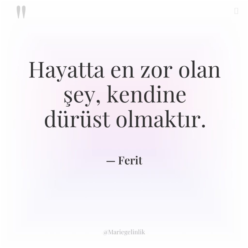 Hayatta en zor olan şey, kendine dürüst olmaktır.