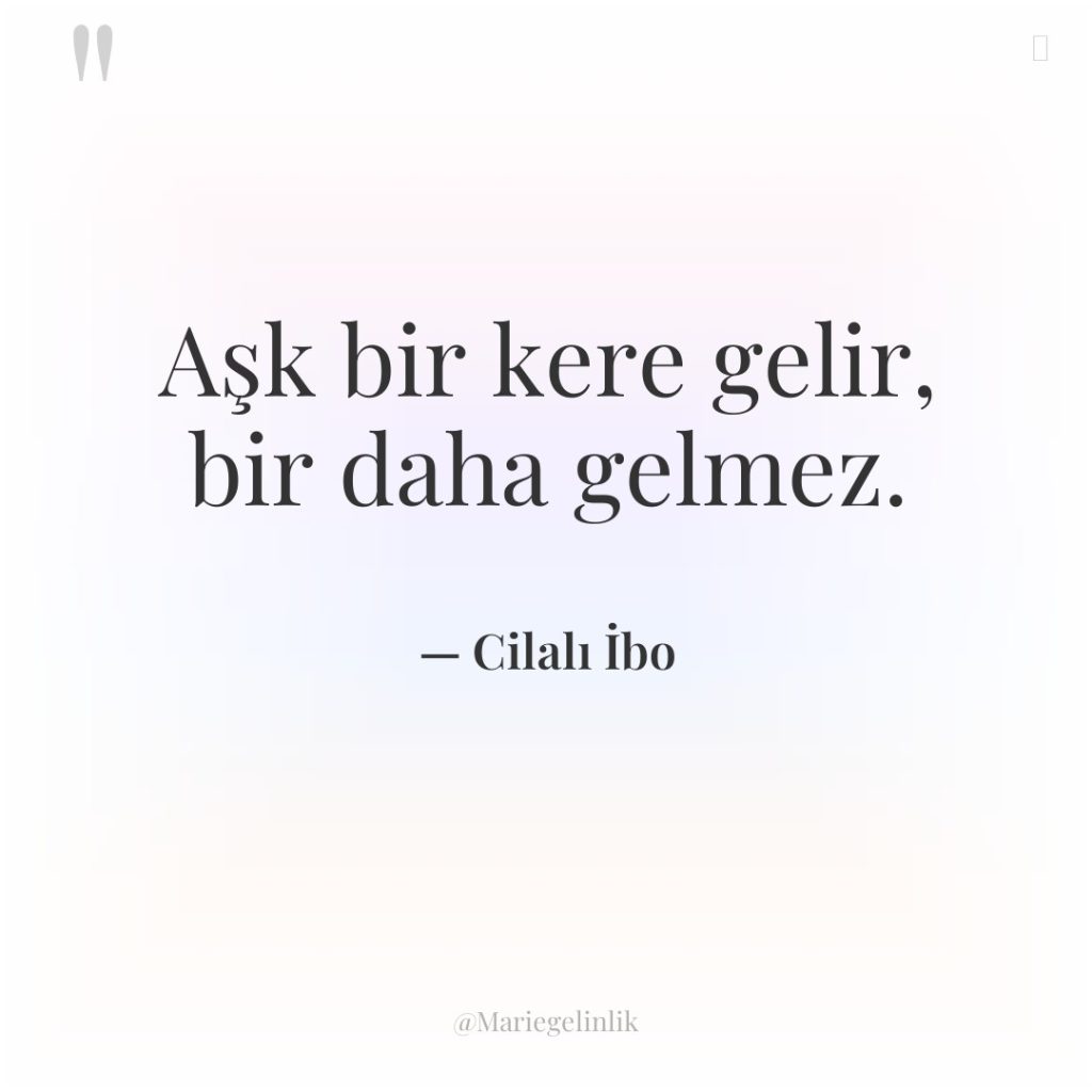 Aşk bir kere gelir, bir daha gelmez.