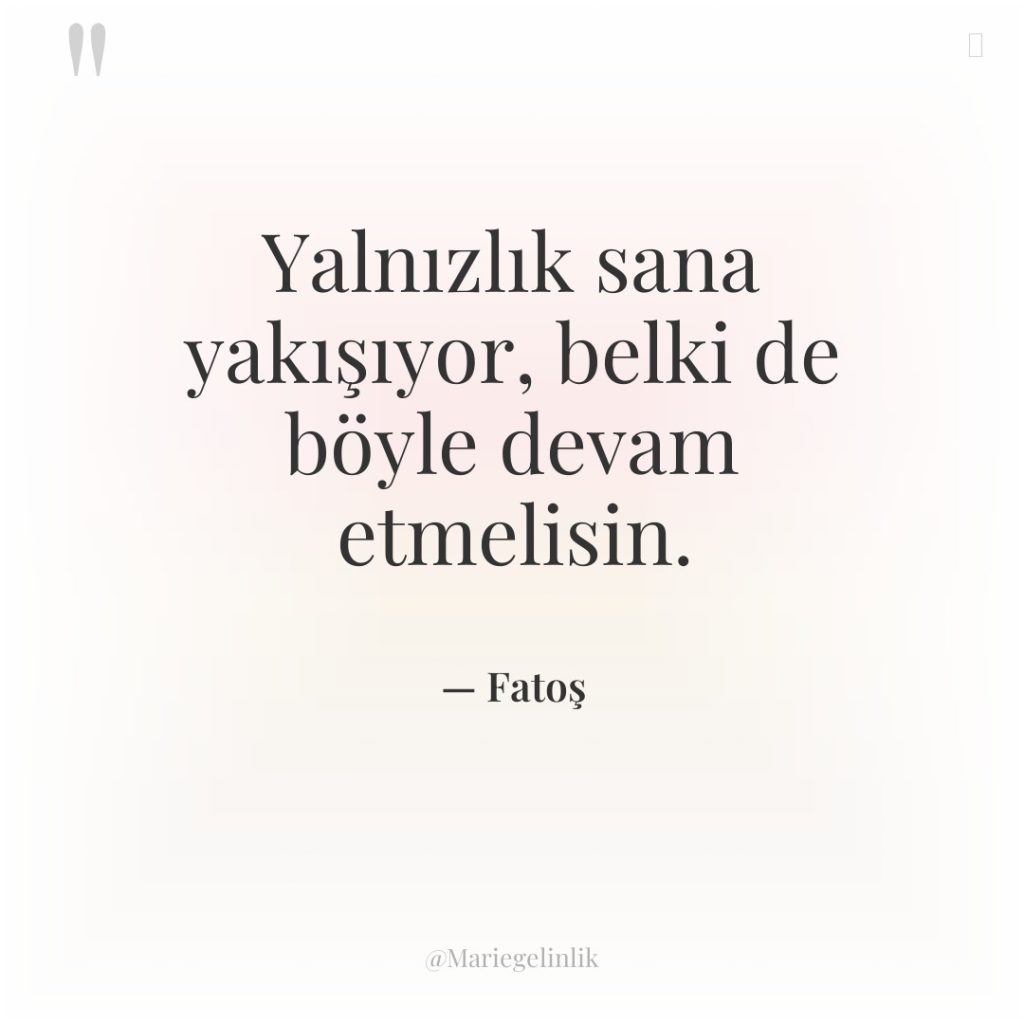 Yalnızlık sana yakışıyor, belki de böyle devam etmelisin.