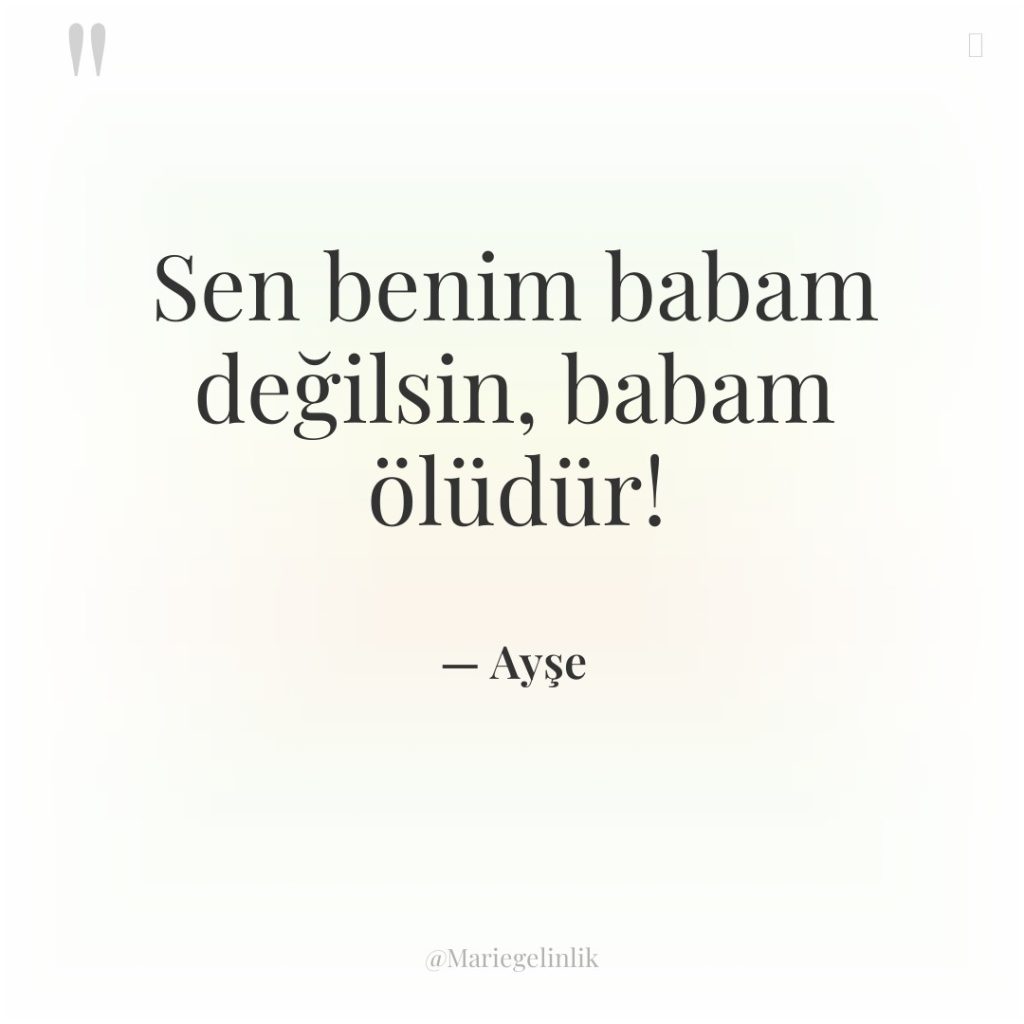 Sen benim babam değilsin, babam ölüdür!