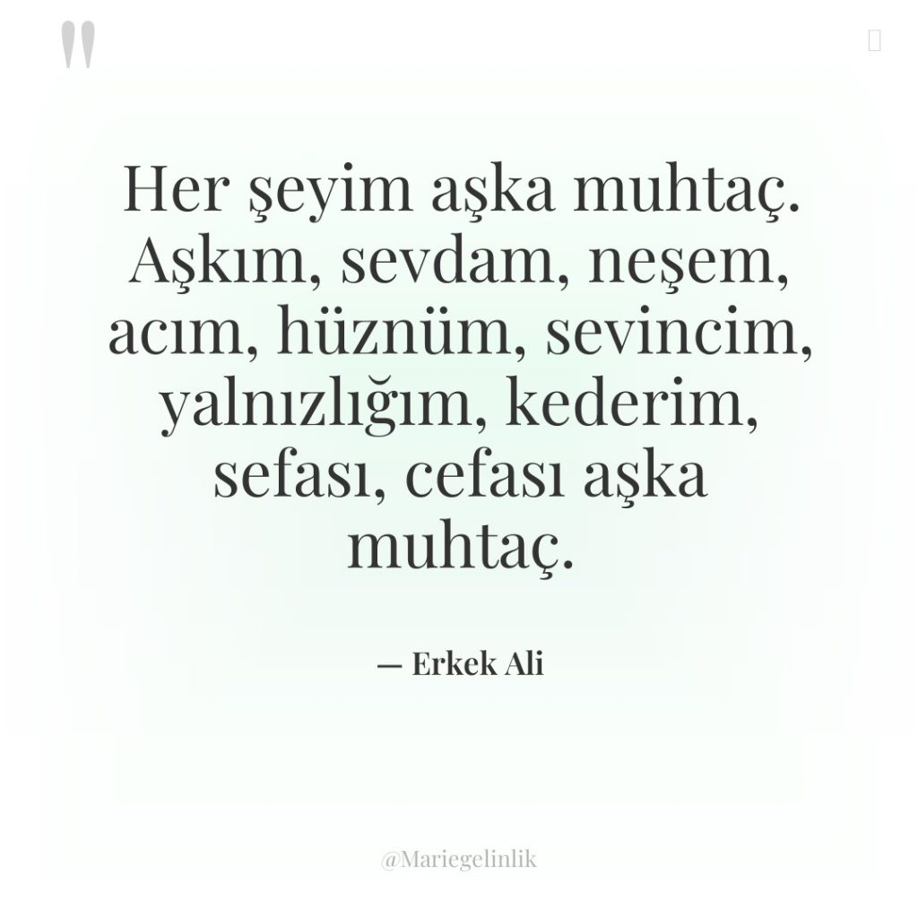 Her şeyim aşka muhtaç. Aşkım, sevdam, neşem, acım, hüznüm, sevincim,…