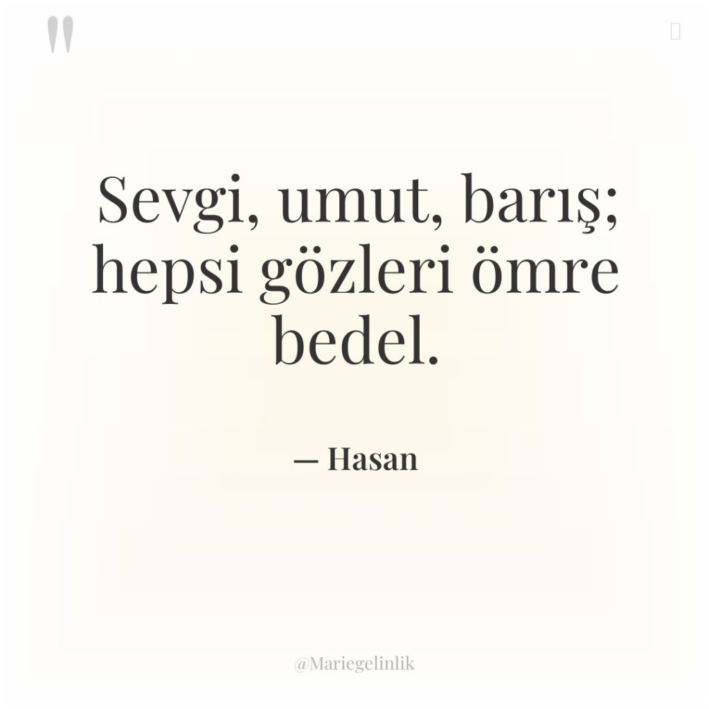 Sevgi, umut, barış; hepsi gözleri ömre bedel.