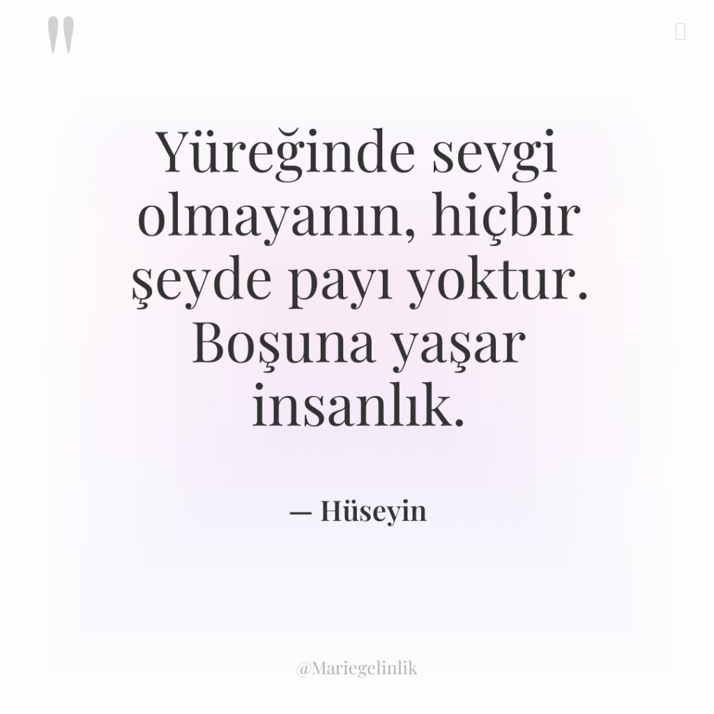 Yüreğinde sevgi olmayanın, hiçbir şeyde payı yoktur. Boşuna yaşar insanlık.