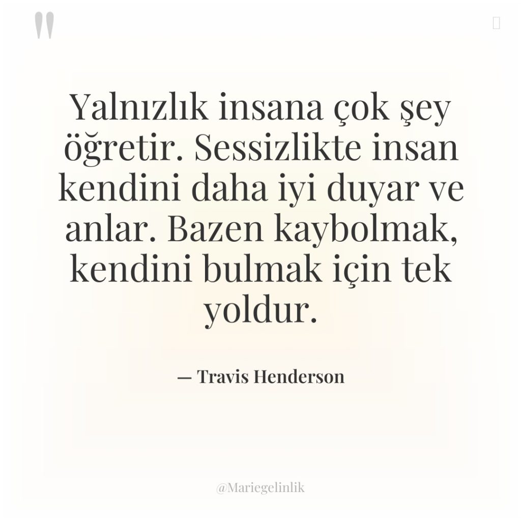 Yalnızlık insana çok şey öğretir. Sessizlikte insan kendini daha iyi…