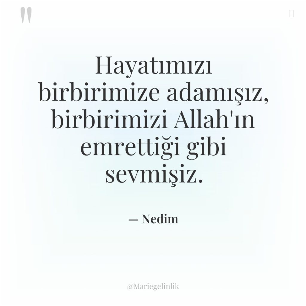 Hayatımızı birbirimize adamışız, birbirimizi Allah’ın emrettiği gibi sevmişiz.