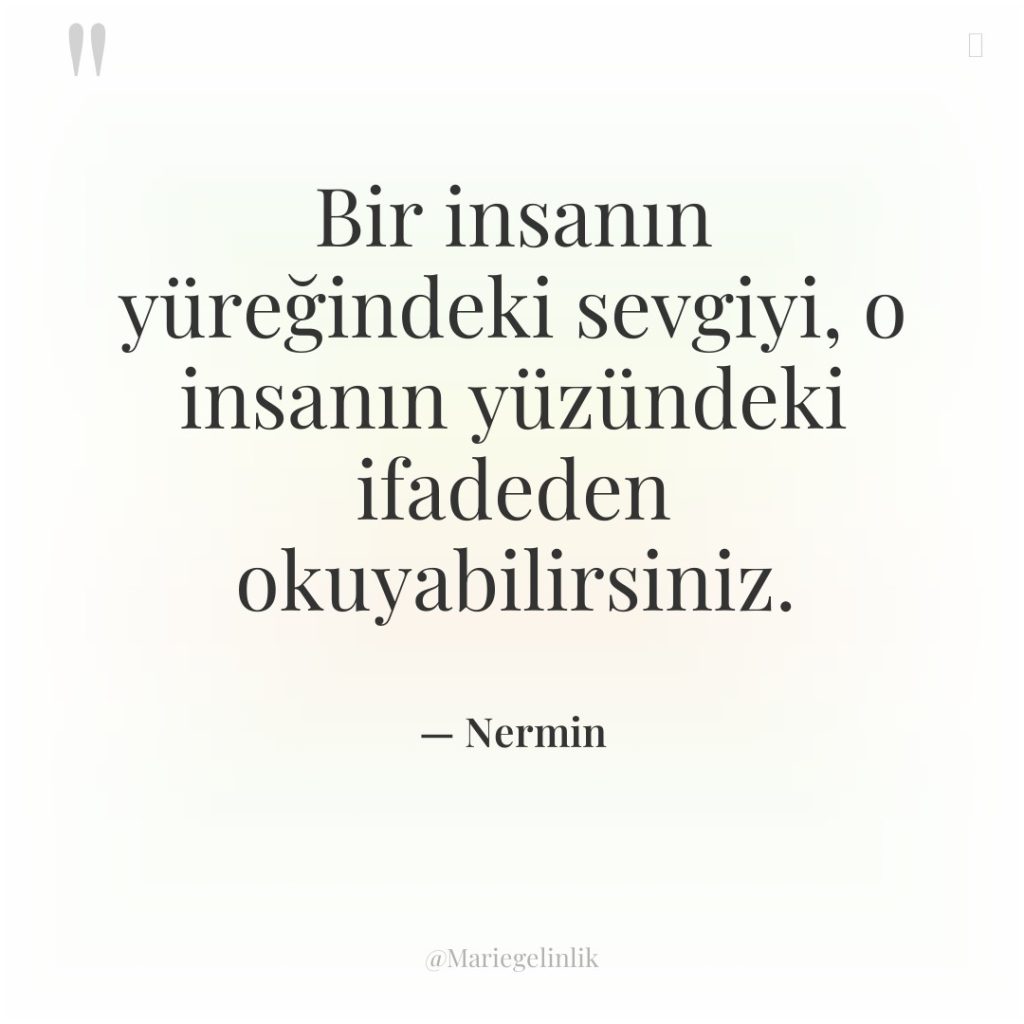 Bir insanın yüreğindeki sevgiyi, o insanın yüzündeki ifadeden okuyabilirsiniz.