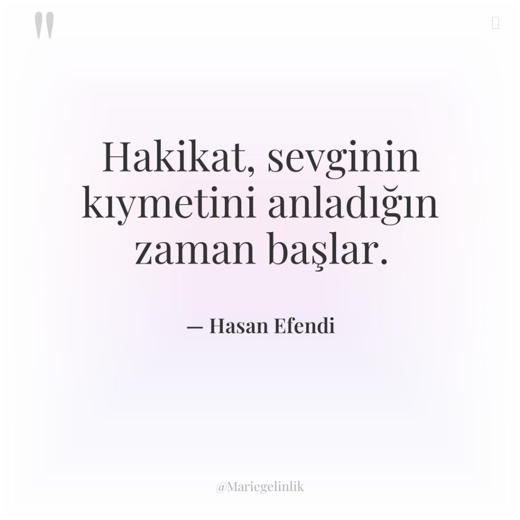 Hakikat, sevginin kıymetini anladığın zaman başlar.