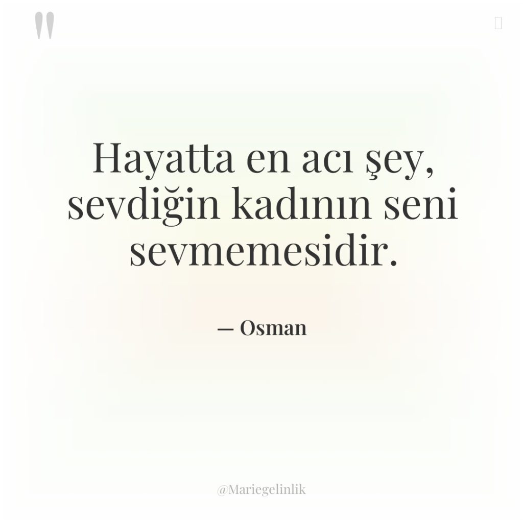 Hayatta en acı şey, sevdiğin kadının seni sevmemesidir.